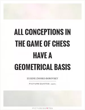 All conceptions in the game of chess have a geometrical basis Picture Quote #1