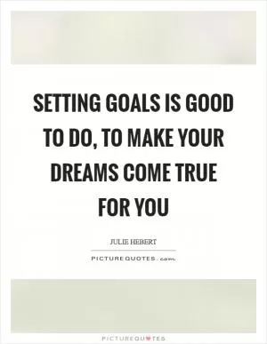 Setting goals is good to do, to make your dreams come true for you Picture Quote #1