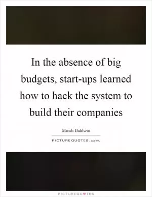 In the absence of big budgets, start-ups learned how to hack the system to build their companies Picture Quote #1