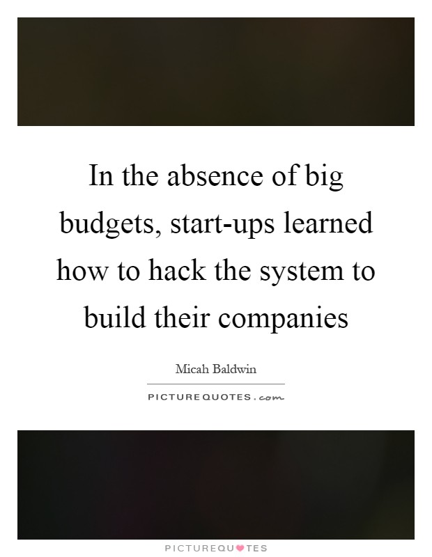 In the absence of big budgets, start-ups learned how to hack the system to build their companies Picture Quote #1