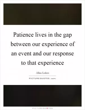 Patience lives in the gap between our experience of an event and our response to that experience Picture Quote #1