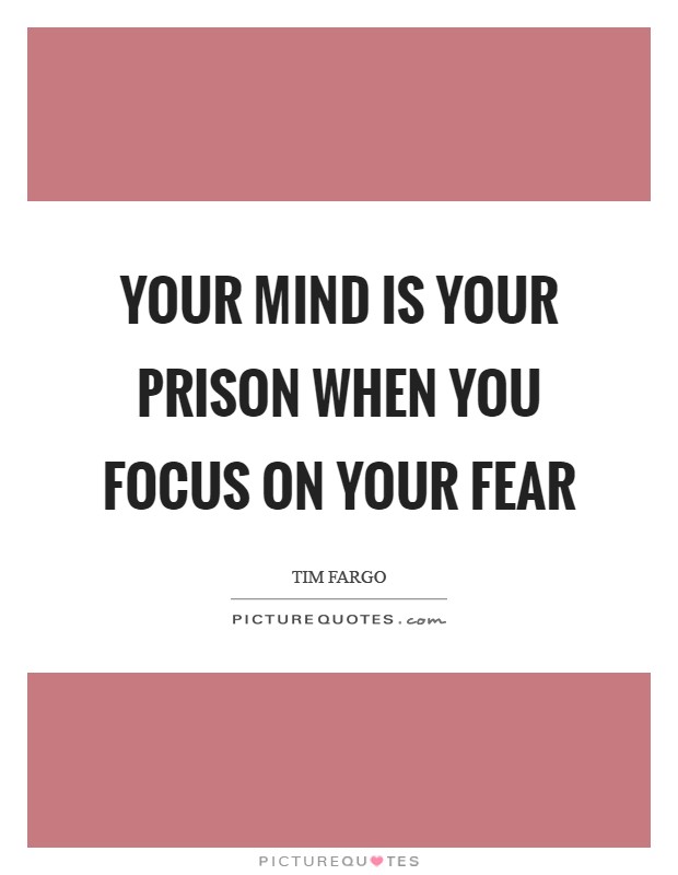 Your mind is your prison when you focus on your fear Picture Quote #1