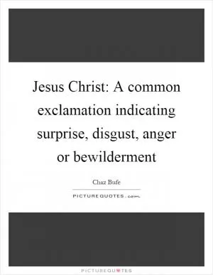 Jesus Christ: A common exclamation indicating surprise, disgust, anger or bewilderment Picture Quote #1