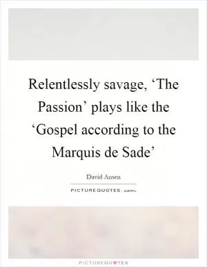Relentlessly savage, ‘The Passion’ plays like the ‘Gospel according to the Marquis de Sade’ Picture Quote #1