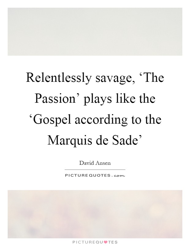 Relentlessly savage, ‘The Passion' plays like the ‘Gospel according to the Marquis de Sade' Picture Quote #1