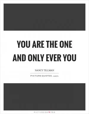 You are the one and only ever you Picture Quote #1