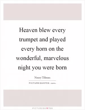 Heaven blew every trumpet and played every horn on the wonderful, marvelous night you were born Picture Quote #1