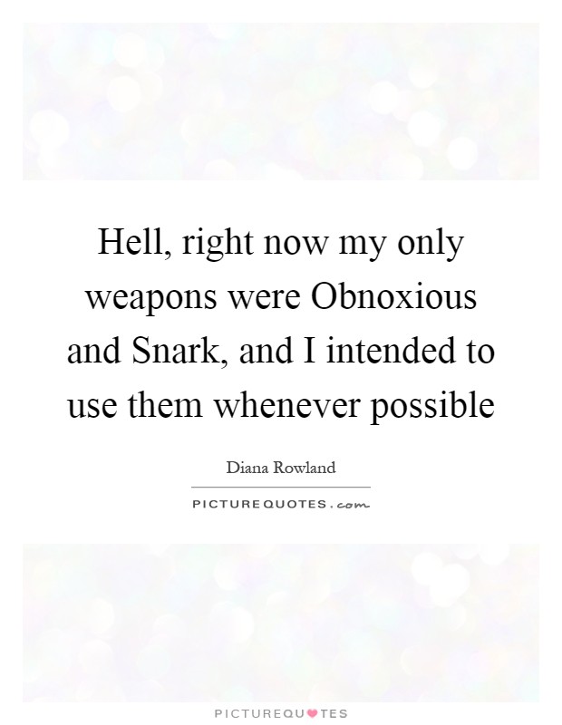 Hell, right now my only weapons were Obnoxious and Snark, and I intended to use them whenever possible Picture Quote #1