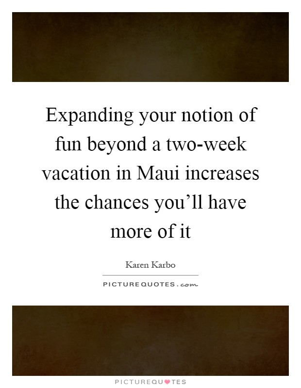 Expanding your notion of fun beyond a two-week vacation in Maui increases the chances you'll have more of it Picture Quote #1