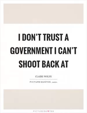I don’t trust a government I can’t shoot back at Picture Quote #1