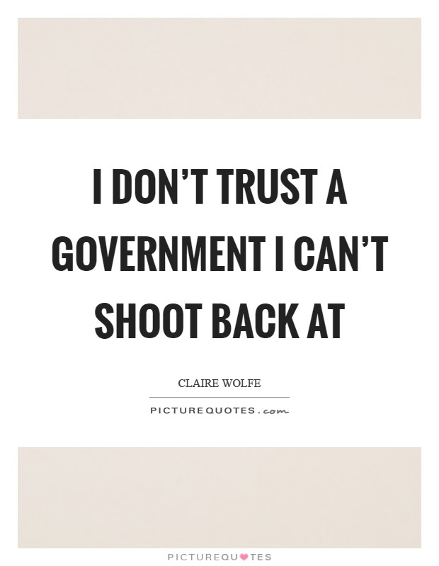 I don't trust a government I can't shoot back at Picture Quote #1