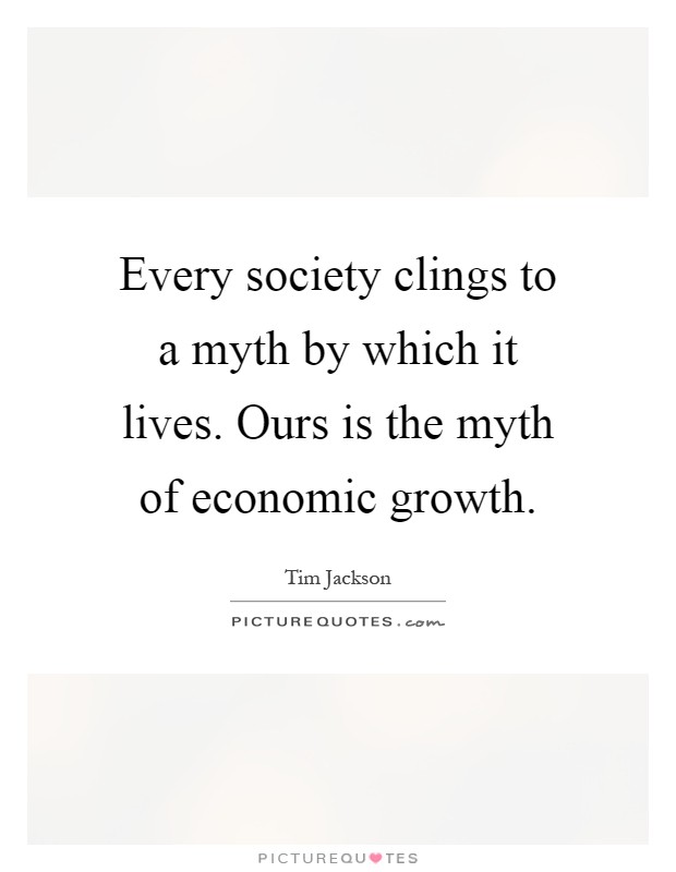 Every society clings to a myth by which it lives. Ours is the myth of economic growth Picture Quote #1