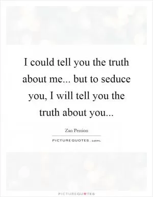 I could tell you the truth about me... but to seduce you, I will tell you the truth about you Picture Quote #1
