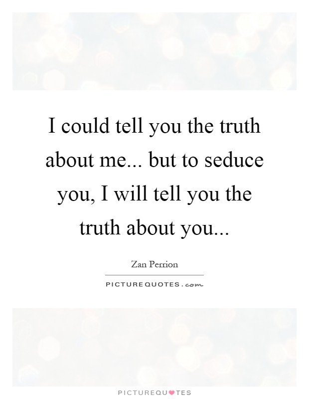 I could tell you the truth about me... but to seduce you, I will tell you the truth about you Picture Quote #1