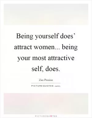 Being yourself does’ attract women... being your most attractive self, does Picture Quote #1