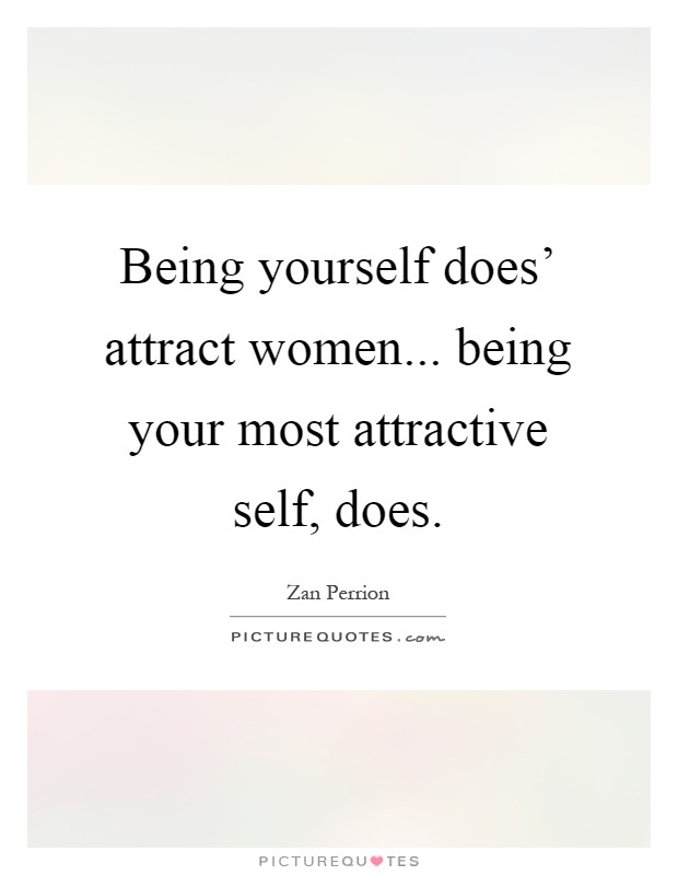 Being yourself does' attract women... being your most attractive self, does Picture Quote #1