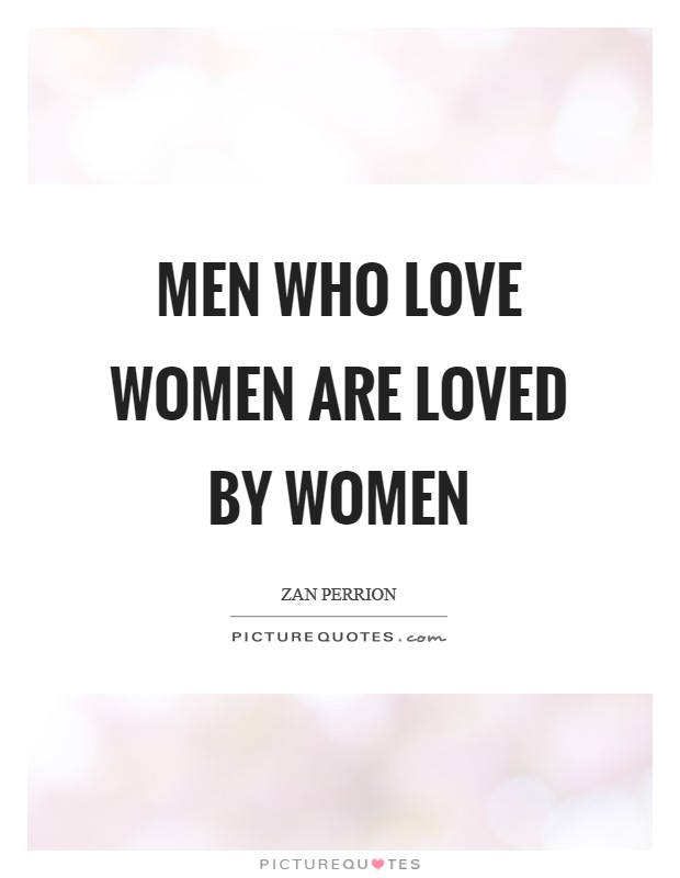 Men who love women are loved by women Picture Quote #1