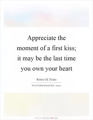 Appreciate the moment of a first kiss; it may be the last time you own your heart Picture Quote #1