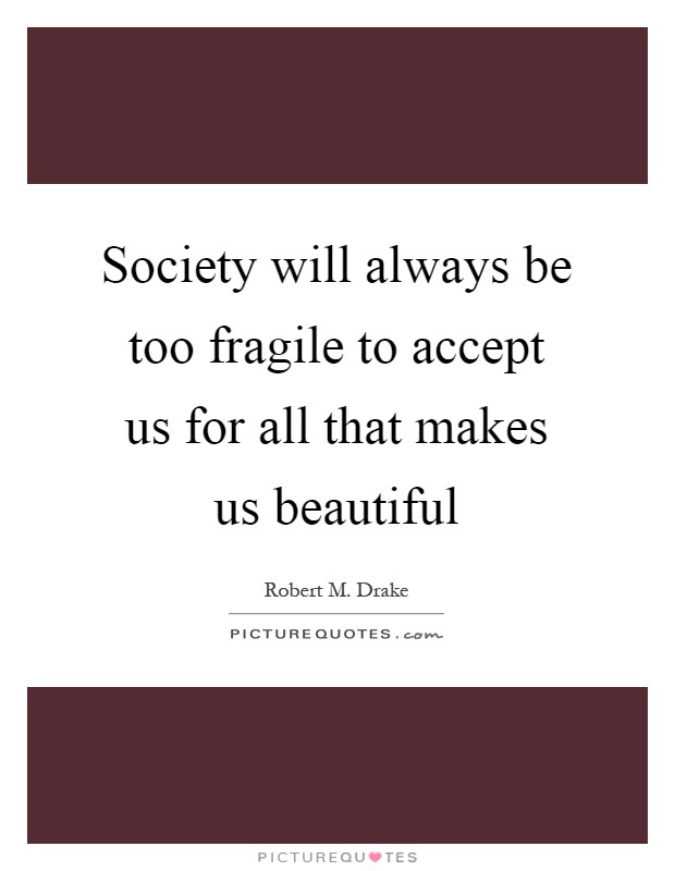 Society will always be too fragile to accept us for all that makes us beautiful Picture Quote #1
