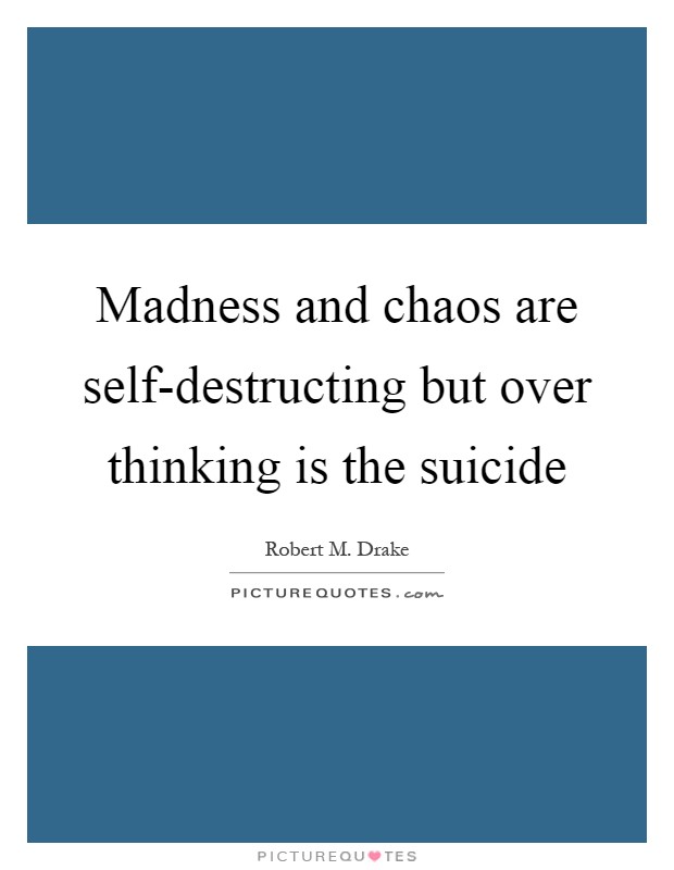 Madness and chaos are self-destructing but over thinking is the suicide Picture Quote #1