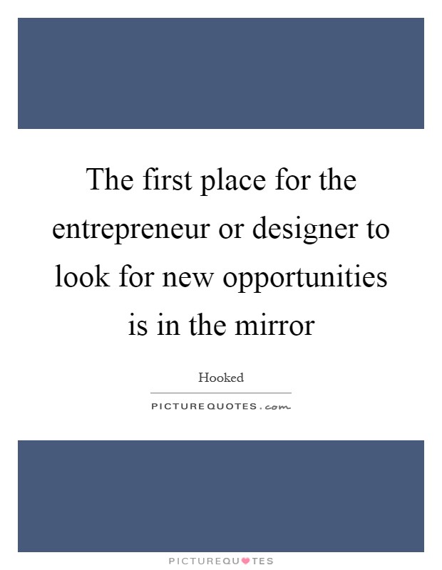 The first place for the entrepreneur or designer to look for new opportunities is in the mirror Picture Quote #1