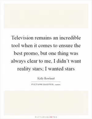 Television remains an incredible tool when it comes to ensure the best promo, but one thing was always clear to me, I didn’t want reality stars; I wanted stars Picture Quote #1