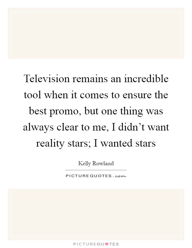 Television remains an incredible tool when it comes to ensure the best promo, but one thing was always clear to me, I didn't want reality stars; I wanted stars Picture Quote #1