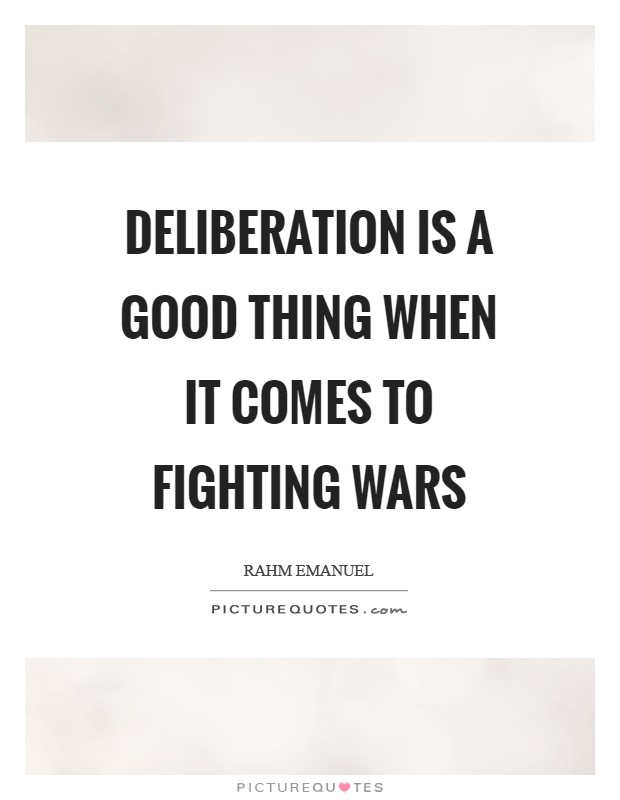 Deliberation is a good thing when it comes to fighting wars Picture Quote #1