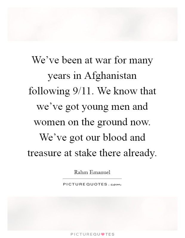 We've been at war for many years in Afghanistan following 9/11. We know that we've got young men and women on the ground now. We've got our blood and treasure at stake there already Picture Quote #1