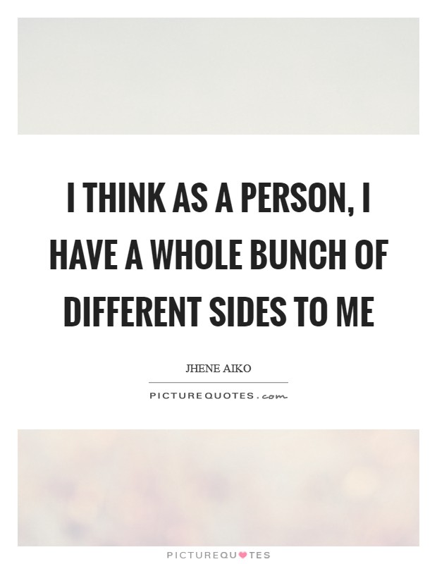 I think as a person, I have a whole bunch of different sides to me Picture Quote #1