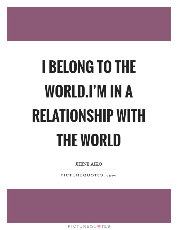 I belong to the world.I'm in a relationship with the world Picture Quote #1