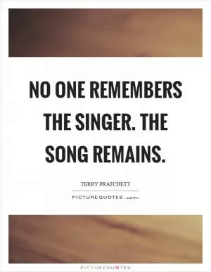 No one remembers the singer. The song remains Picture Quote #1