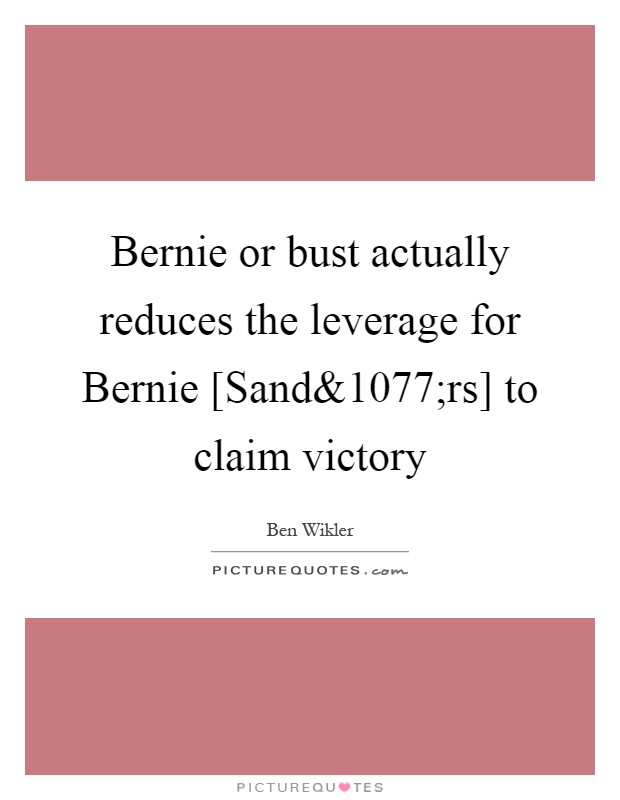 Bernie or bust actually reduces the leverage for Bernie [Sand Picture Quote #1