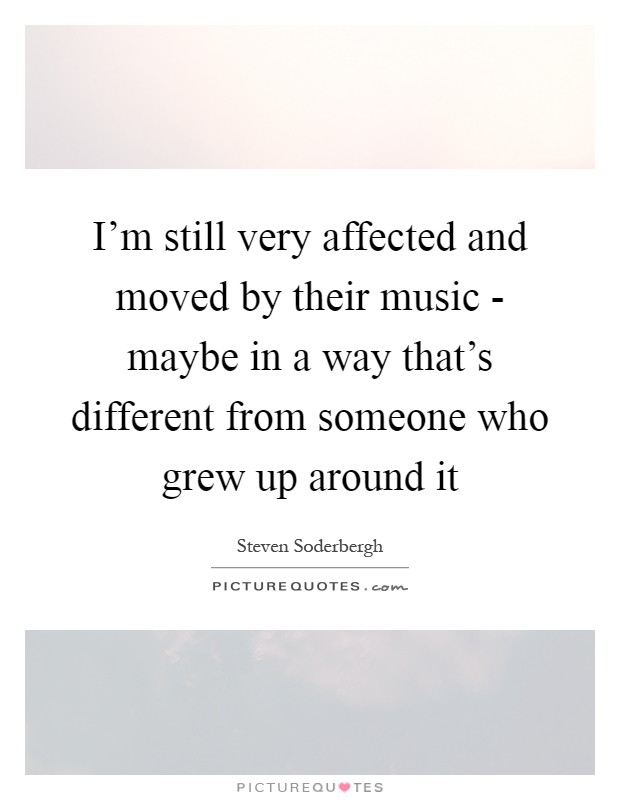 I'm still very affected and moved by their music - maybe in a way that's different from someone who grew up around it Picture Quote #1