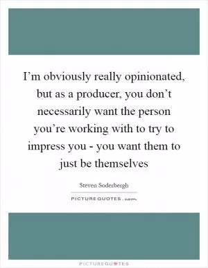 I’m obviously really opinionated, but as a producer, you don’t necessarily want the person you’re working with to try to impress you - you want them to just be themselves Picture Quote #1
