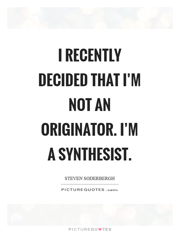 I recently decided that I'm not an originator. I'm a synthesist Picture Quote #1