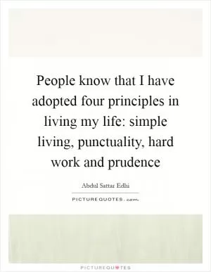 People know that I have adopted four principles in living my life: simple living, punctuality, hard work and prudence Picture Quote #1