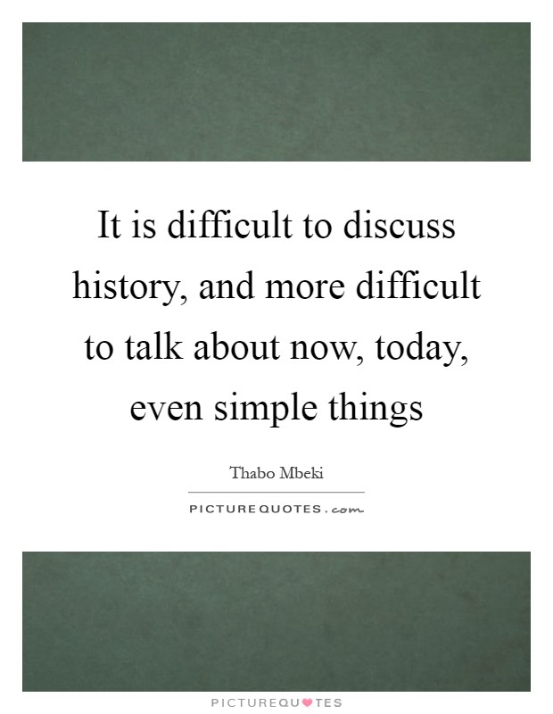 It is difficult to discuss history, and more difficult to talk about now, today, even simple things Picture Quote #1