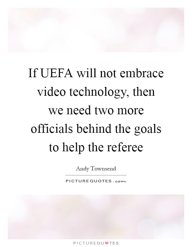 If UEFA will not embrace video technology, then we need two more officials behind the goals to help the referee Picture Quote #1