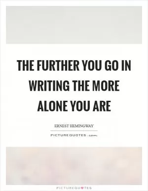 The further you go in writing the more alone you are Picture Quote #1