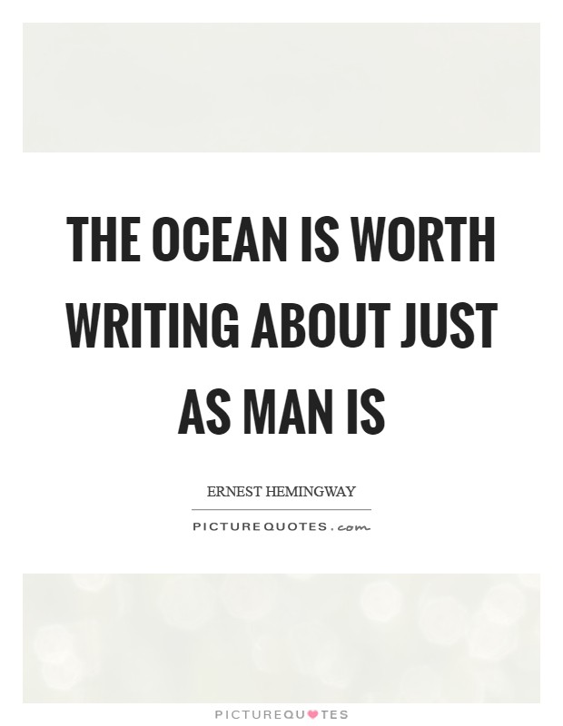 The ocean is worth writing about just as man is Picture Quote #1