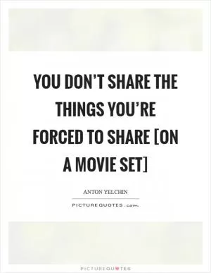 You don’t share the things you’re forced to share [on a movie set] Picture Quote #1