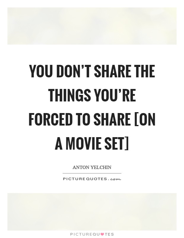 You don't share the things you're forced to share [on a movie set] Picture Quote #1