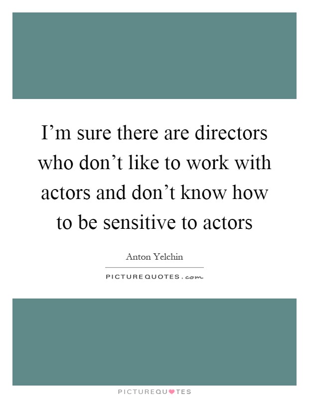 I'm sure there are directors who don't like to work with actors and don't know how to be sensitive to actors Picture Quote #1
