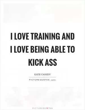I love training and I love being able to kick ass Picture Quote #1