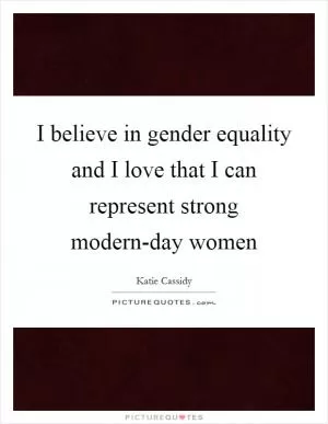 I believe in gender equality and I love that I can represent strong modern-day women Picture Quote #1