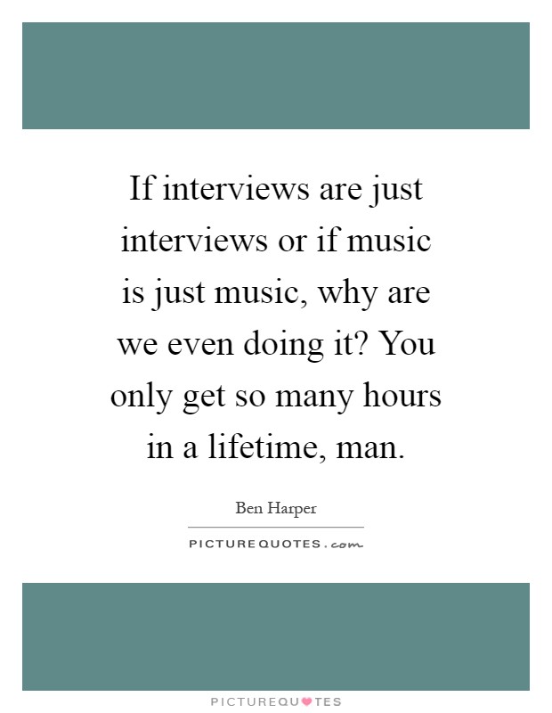 If interviews are just interviews or if music is just music, why are we even doing it? You only get so many hours in a lifetime, man Picture Quote #1