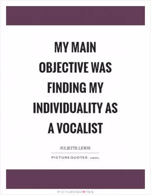 My main objective was finding my individuality as a vocalist Picture Quote #1