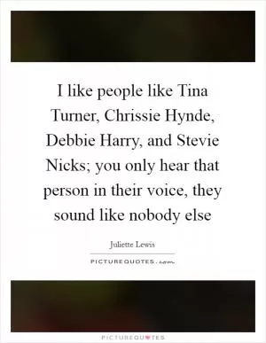 I like people like Tina Turner, Chrissie Hynde, Debbie Harry, and Stevie Nicks; you only hear that person in their voice, they sound like nobody else Picture Quote #1
