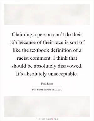 Claiming a person can’t do their job because of their race is sort of like the textbook definition of a racist comment. I think that should be absolutely disavowed. It’s absolutely unacceptable Picture Quote #1